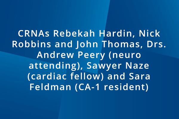 CRNAs Rebekah Hardin, Nick Robbins and John Thomas, Drs. Andrew Peery (neuro attending), Sawyer Naze (cardiac fellow) and Sara Feldman (CA-1 resident)